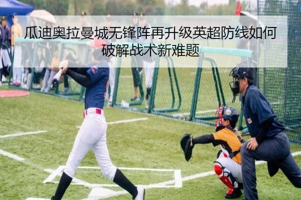 瓜迪奥拉曼城无锋阵再升级英超防线如何破解战术新难题